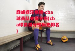 巅峰娱乐棋牌-cba球员队史得分榜(cba球员得分榜历史排名)