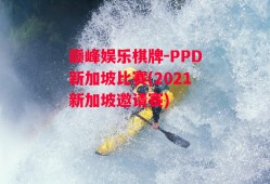 巅峰娱乐棋牌-PPD新加坡比赛(2021新加坡邀请赛)