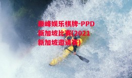 巅峰娱乐棋牌-PPD新加坡比赛(2021新加坡邀请赛)