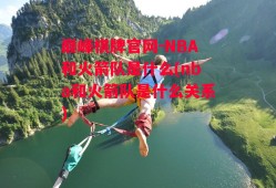 巅峰棋牌官网-NBA和火箭队是什么(nba和火箭队是什么关系)