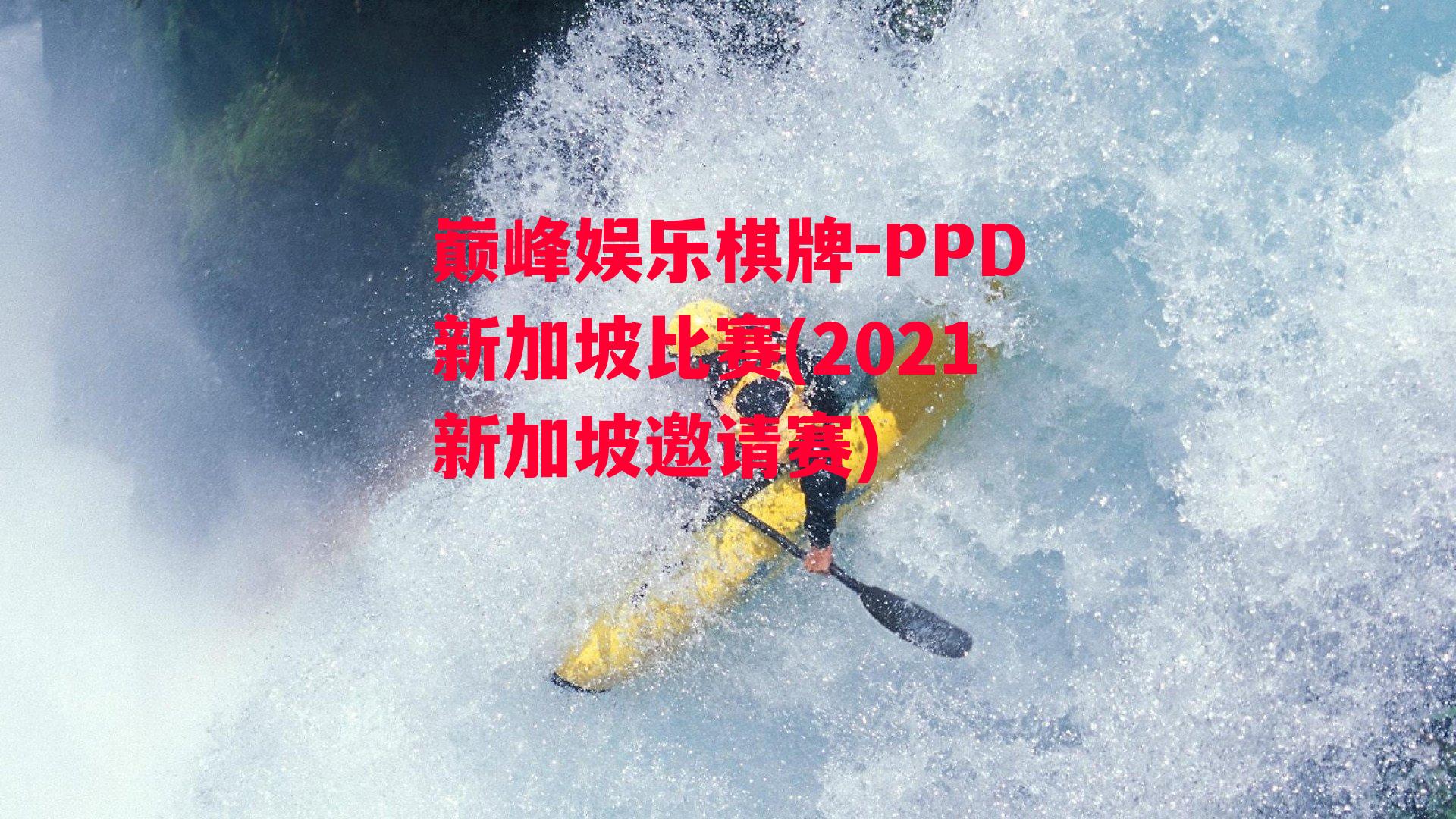 PPD新加坡比赛(2021新加坡邀请赛)