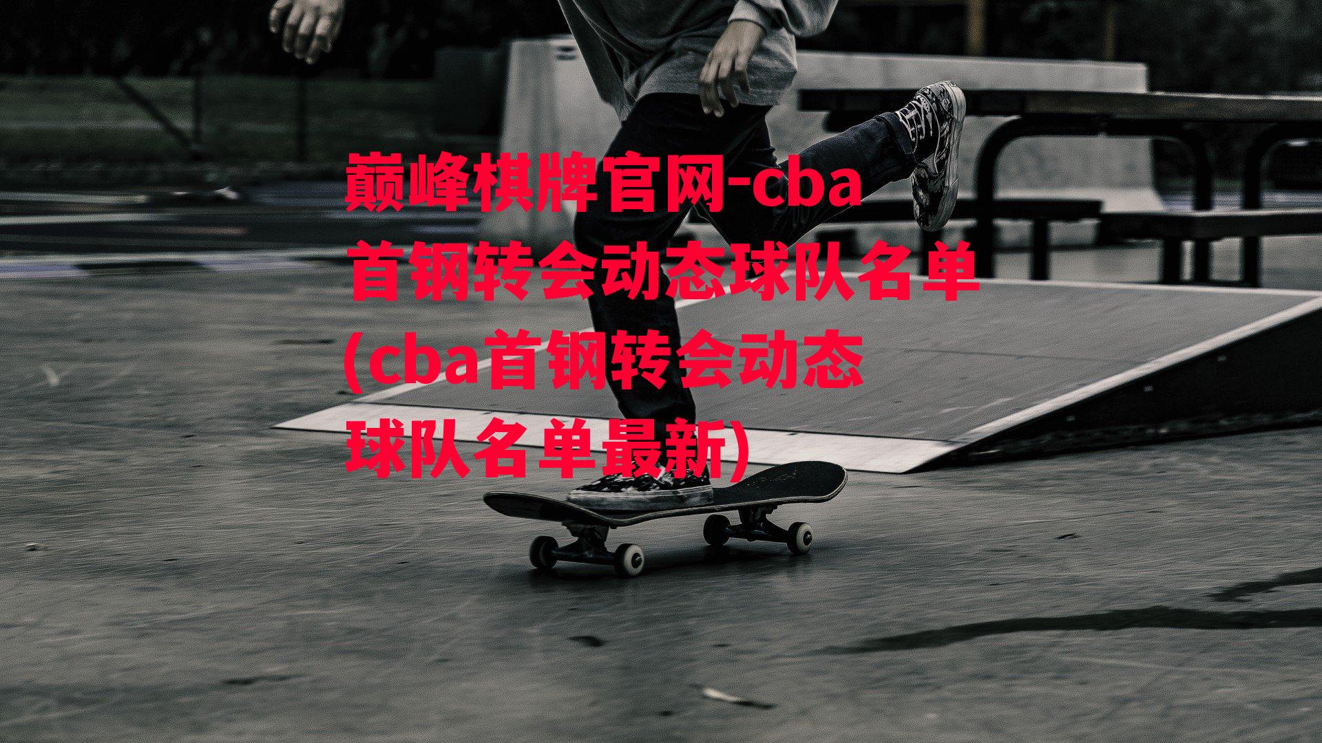 cba首钢转会动态球队名单(cba首钢转会动态球队名单最新)